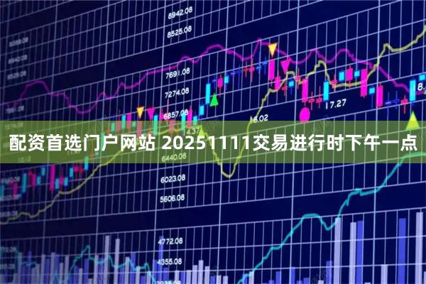 配资首选门户网站 20251111交易进行时下午一点