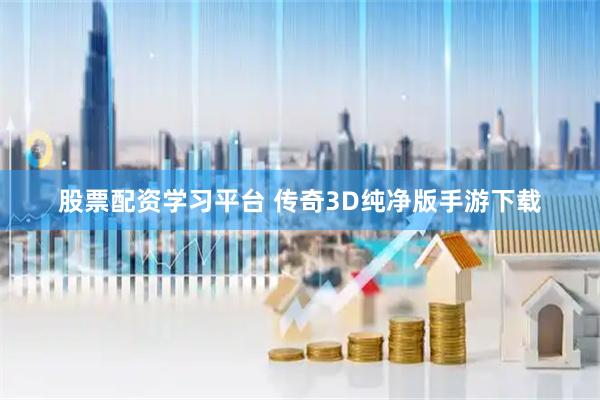 股票配资学习平台 传奇3D纯净版手游下载